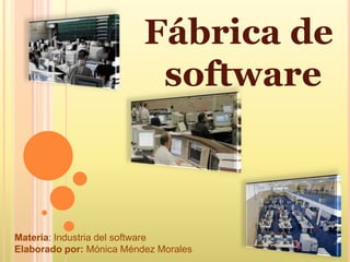 Fábrica de  software Materia: Industria del software Elaborado por: Mónica Méndez Morales 