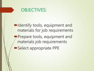 OBJECTIVES:
Identify tools, equipment and
materials for job requirements
Prepare tools, equipment and
materials job requ...