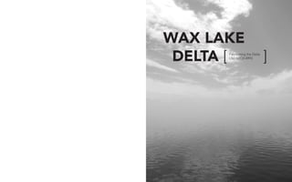 WAX LAKE
DELTA [ ]Fabricating the Delta
LSU ARCH 4993
 