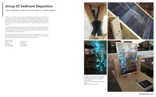 Fabricating the Delta 52
Top Left. Support construction detail
Top Right. Final basswood and acrylic
model filled with sand to represent
sediment flow
Above Left. Sand falling through delta
model
Right. Final full-sized kiosk
Unlike most of Coastal Louisiana, which is suffering from subsidence and wetland loss,
the Wax Lake Delta is building wetlands. This kiosk intends to highlight the process of
prograde through demonstrating the deposition and accumulation of sediment. It will also
examine the intersection of man-made intervention with natural development and explore
the potentiality of the sediment deposition process in rebuilding Louisiana’s disappearing
coastlne.
The Sediment Deposition kiosk was inspired by this simple use of materials. We decided to
expose the structure, and did not attempt to hide connections, fasteners, and armatures.
The technology is also visible, usually behind plexiglass, so that the viewer can see the inner
workings; arduino, chords, plugs, and all.
The kiosk consists of three main materials: wood, metal, and plexiglass. The structure can
also be disassembled by removing bolts and screws, nails and glue were used sparingly.
This makes the kiosk easily moveable or stored when not on display.
Project team :
Ethan Jordan		 M. Arch 2016
Yao Liu 			 MLA 2015
Cole Rhodes		 B. Arch 2015
Ryan Zerangue		 B. Arch 2015
Group 03 Sediment Deposition
How to represent natural systems impact on deltaic system?
 