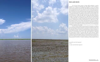 Fabricating the Delta 14
	 The Hurricane Katrina disaster of August 2005 highlighted a problem
recognized for decades: the Mississippi River Delta (MRD) is sinking, resulting in
extensive loss of wetlands and increasing the exposure of urban and industrial
infrastructuretocoastalstorms[Fischetti2001;NRC2005].Byfarthelargestcontributing
factor to wetlands loss has been the construction of flood control levees along the
lower Mississippi River, that has cutting off the river from its surrounding delta plain,
thus converting the river into a pipeline that shunts water and sediment to the Gulf of
Mexico and starves the wetlands of sediment [Day et al. 2005]. The land-loss problem
will be exacerbated further with eustatic sea level rise [Blum & Roberts 2009], which
is a problem facing deltas and depositional coastlines the world over [Syvitski et al.
2009; Vörösmarty et al. 2009]. The urgent need for large- scale wetland restoration
through the diversion of Mississippi River water and sediments has been recognized
throughout the restoration community [Day et al. 2003; Mitsch & Day 2006; Mitsch
et al. 2005, CPRA 2007]. This management strategy uses diversion control structures
from the Mississippi River to deliver freshwater and sediments to declining wetland
areas (e.g., Barataria Bay and Breton Sound) [[Delaune et al. 2008; Day et al. 2005,
2007; Keddy et al. 2007; Lane et al. 2006]. These early diversions were not designed to
capture sediment from the river and cannot be expected to build significant land, but
they do restore seasonal freshwater pulses to the estuary. Large-scale river diversions
that can deliver coarse sediment are needed to build wetlands. This concept has been
modeled and projects 1,000 km2 of new wetlands can be built with the Mississippi
River within a century [Kim et al. 2009].
	 One of the major challenges facing large-scale delta restoration is confidence
that the trajectory of delta growth and decay of these new subdeltas will build land
and promote wetland ecology as predicted in mathematical and physical models. The
Wax Lake Delta (WLD) is living proof that land building in the face of sea level rise
and subsidence is possible, as long as a substantial sediment supply is available in a
shallow depositional region. Thus, the WLD is both an inspiring analog for engineered
diversions of the Mississippi River, and an ideal natural laboratory to understand
the ecogeomorphic evolution of growing delta lobes. Delta restoration requires
calibrated predictive models for design and scenario analysis that are grounded in
comprehensive field-based data sets. There is no facility anywhere in the world that can
provide such data sets. The DELTA LAB research observatory at WLD provides critical
data to the worldwide research community focusing on evolution and restoration of
prograding delta environments. The delta is developing in shallow bayhead near the
Far Left, Wax Lake Delta Vegetated
horizon
Left, Wax Lake Delta Marsh Vegetation
WAX LAKE DELTA
 