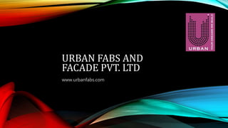 URBAN FABS AND
FACADE PVT. LTD
www.urbanfabs.com
 