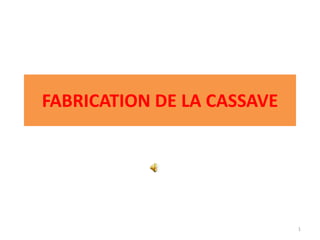FABRICATION DE LA CASSAVE
1
 