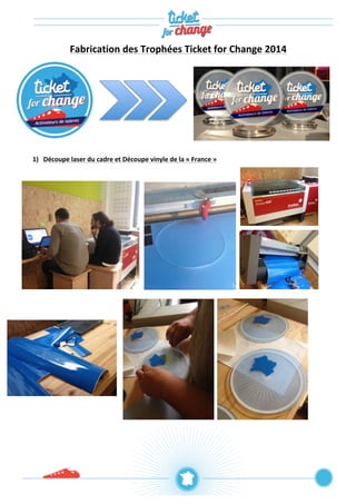 Fabrication 
des 
Trophées 
Ticket 
for 
Change 
2014 
1) Découpe 
laser 
du 
cadre 
et 
Découpe 
vinyle 
de 
la 
« 
France 
» 
1111111111111111 
 