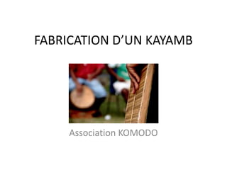 FABRICATION D’UN KAYAMB
Association KOMODO
 