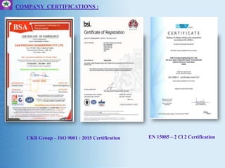 COMPANY CERTIFICATIONS :
CKB Group – ISO 9001 : 2015 Certification EN 15085 – 2 Cl 2 Certification
 