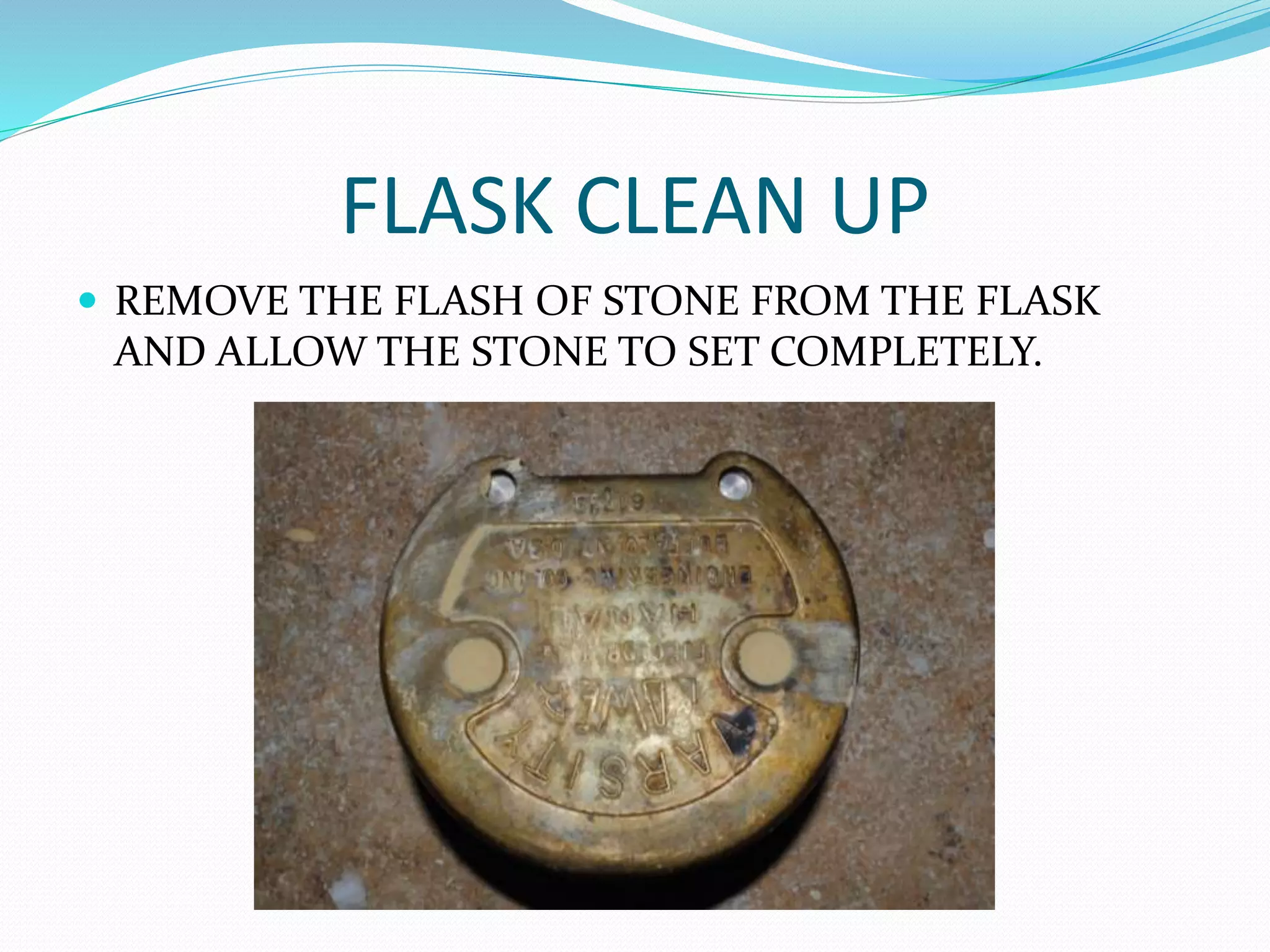 FLASK CLEAN UP
 REMOVE THE FLASH OF STONE FROM THE FLASK
AND ALLOW THE STONE TO SET COMPLETELY.
 