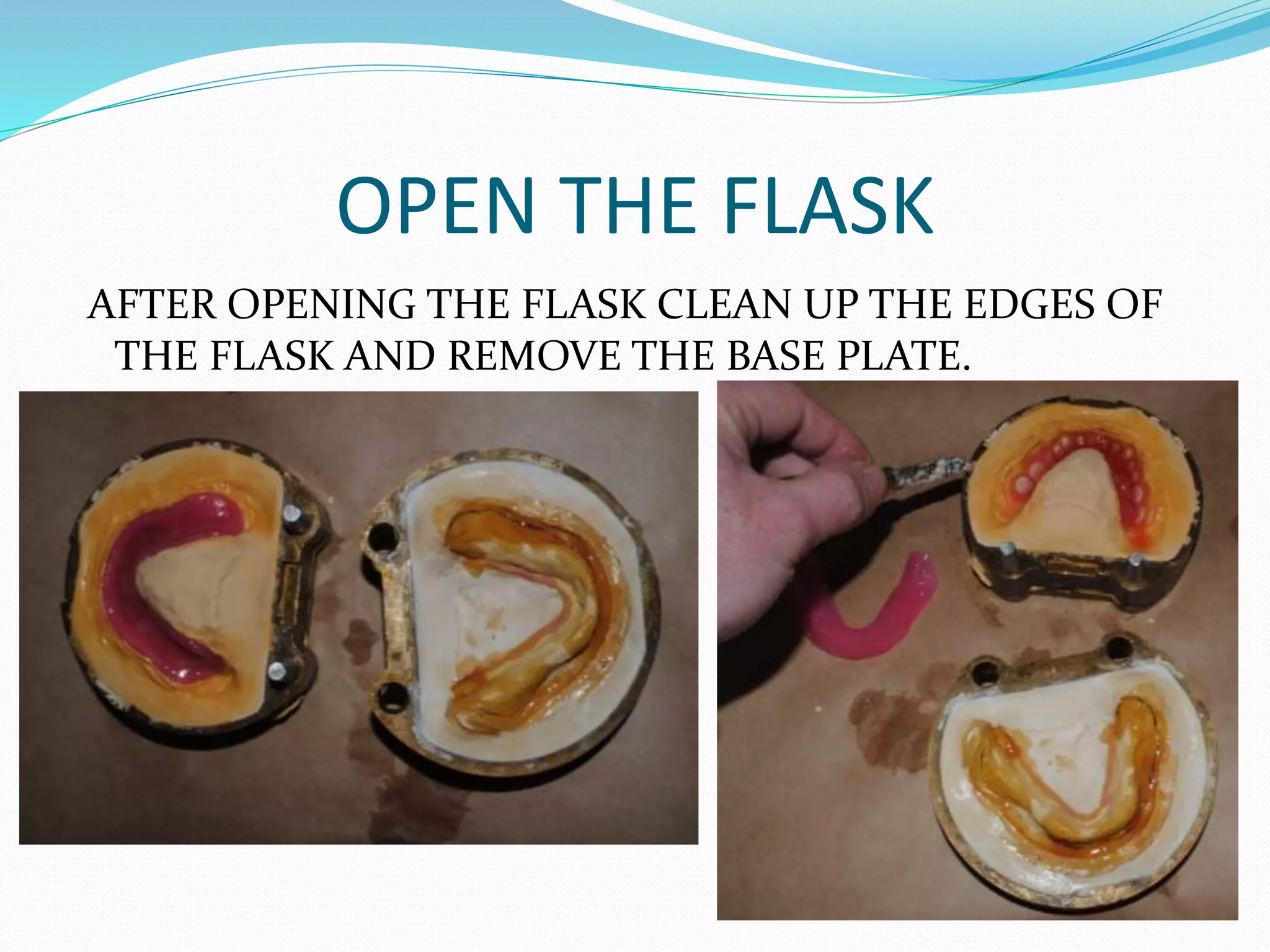 OPEN THE FLASK
AFTER OPENING THE FLASK CLEAN UP THE EDGES OF
THE FLASK AND REMOVE THE BASE PLATE.
 