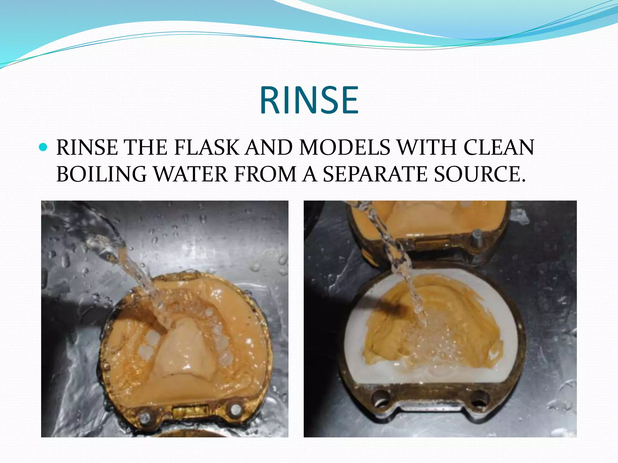 RINSE
 RINSE THE FLASK AND MODELS WITH CLEAN
BOILING WATER FROM A SEPARATE SOURCE.
 