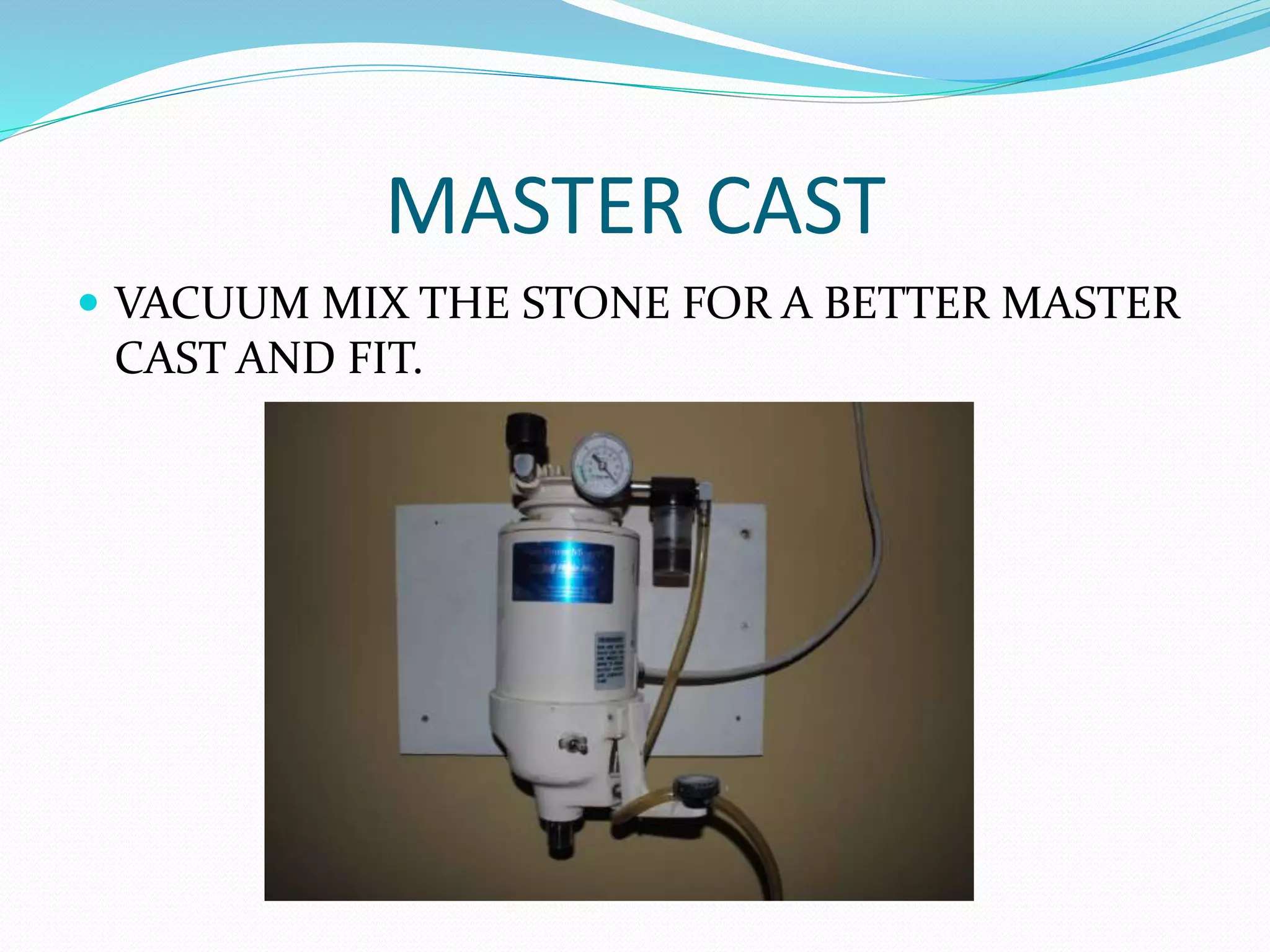 MASTER CAST
 VACUUM MIX THE STONE FOR A BETTER MASTER
CAST AND FIT.
 