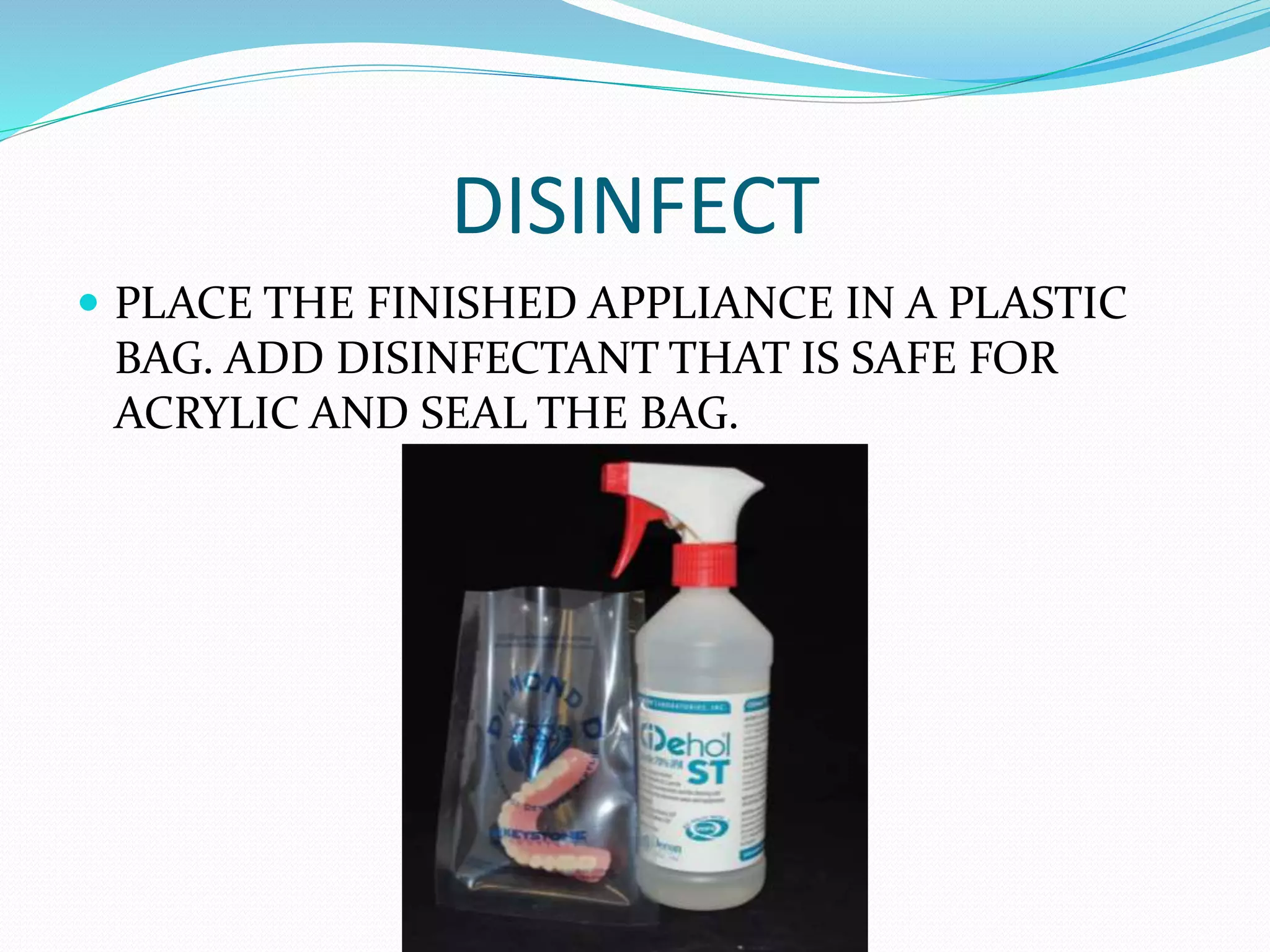 DISINFECT
 PLACE THE FINISHED APPLIANCE IN A PLASTIC
BAG. ADD DISINFECTANT THAT IS SAFE FOR
ACRYLIC AND SEAL THE BAG.
 