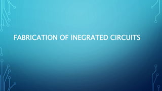 FABRICATION OF INEGRATED CIRCUITS
 