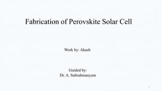 Fabrication of Perovskite Solar Cell
Work by: Akash
Guided by:
Dr. A. Subrahmanyam
1
 