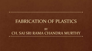 FABRICATION OF PLASTICS
BY
CH. SAI SRI RAMA CHANDRA MURTHY
 