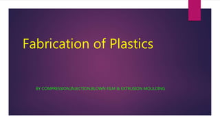 Fabrication of Plastics
BY COMPRESSION,INJECTION,BLOWN FILM & EXTRUSION MOULDING
 