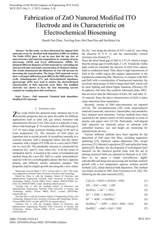 Abstract—In this study, we have fabricated the aligned ZnO
nanorods array by chemical bath deposition (CBD) on Indium
Tin Oxide (ITO) glass. It can be seen that the top view of
nano-structure and material compositions by scanning electron
microscopy (SEM) and X-ray diffractometer (XRD). We
obtained different diameter of ZnO nanorods by controlling the
ZnO growth time and molar concentration of chemical solution.
The results demonstrate the diameters of rod will increase by
increasing the concentration. The larger ZnO nanorods arrays
show a strongest diffraction peak (002) in the XRD pattern. The
cyclic voltammograms (CV) and electrochemical impedance
spectroscopy (EIS) were used to analyze the electrochemical
characteristics of ZnO nanorods array films. The modified
electrode was shown to have the best biosensing current
response by coating three four seed layers.
Index Terms— ZnO nanorod; Chemical bath deposition;
Modified ITO electrode
I. INTRODUCTION
inc oxide (ZnO) has attracted many attention due to its
versatile properties that are quite favorable for different
applications such as solar cell, gas sensor, transistor and
optoelectronic devices [1-6]. Zinc oxide is a typically n-type,
direct wide-band-gap Ⅱ-Ⅵ semiconductor with band gap of
3.37 eV and a large excitionic binding energy of 60 meV at
room temperature [7]. The structure of ZnO plays an
important role in crystal growth. It crystallizes normally in a
wurtzite structure with a hexagonal lattice that has lattice
constants with a length of 0.3296 nm in a-axis and 0.52065
nm in c-axis [8]. The tetrahedral structure is constructed by
numerous Zn2
+
and O2
-
ions, where Zn2
+
is on the center of
tetrahedral and O2
-
is located in the corner of tetrahedral and
stacked along the c-axis [8]. ZnO is a polar semiconductor
material with two crystallographic planes that have opposite
polarity and different surface relaxation energies. The
properties lead to a higher growth rate along the c-axis, where
the Zn2
+
ions along the dirction (0 0 0 1) and O2
-
ions along
the direction (0 0 0 -1) and the nanorod-like vertical
structures was formed [7].
Since the direct band gap of ZnO is 3.37 eV which is larger
than the energy gap of visible light, 3.1 eV. It leads the visible
light could not stimulate the electron of ZnO from valance
band to conduction band. Thus, there is high transmission of
ZnO in the visible region that support opportunities in the
transparent conducting film. Moreover, to compare with ZnO
and GaN with a consideration of luminescent materials, the
excitionic bind energy of ZnO is larger than GaN, which will
be more lighting and obtain higher luminous efficiency [9].
In addition, ZnO thin film could be fabricated under 500℃
that are lower than the fabrication of GaN, SiC and other Ⅱ-
Ⅵ material. Since the above characteristics of ZnO, it takes
many attractions from researchers.
Recently, various of ZnO nano-structures are reported
[10-14]. The one-dimensional (1D) oxide semiconductor
materials (nanorods, nanowires, nanoneedles, and nanobelts)
have attained more attentions. Various methods have been
reported for the spatial control of ZnO nanorods in terms of
density and aspect ratio [15-18]. Particularly, well-aligned
ZnO nanowire (or nanorod) arrays on substrate with
controlled location, size and height are interesting for
optoelectronic devices.
Various different methods have been reported for the
deposition of ZnO nano thin films, including magnetron
sputtering [19], chemical vapour deposition [20], sol-gel
processes [21], thermal evaporation [22] and molecular beam
epitaxy[23]. Besides, the development of well-aligned ZnO
nanorod via the chemical growth route with the aid of
altering electrical field was reported by Harnack et al. [24].
Here in, we report a simple cost-effective, highly
reproducible and large-area processing and facilitate uniform
growth with a low temperature aqueous solution growth
methods [25], called chemical bath deposition. This method
was firstly revealed in 2001 from Vayssieres et al. [26]. The
following are the main reactions [25]:).
C6H12N4 + 6H2O ↔ 6CH2O + 4NH3 (1)
NH3 + H2O → NH4
+
+ OH−
(2)
Zn(NO3)2 → Zn2 +
+ 2NO3
–
(3)
Zn2+
+ 4NH3 → Zn(NH3)4
2+
(4)
Zn2 +
+ 4OH−
→ Zn(OH)4
2 –
(5)
Zn(NH3)4
2 +
+ 2OH−
→ ZnO + 4NH3 + H2O (6)
Zn(OH)4
2−
→ZnO + H2O + 2OH−
(7)
Fabrication of ZnO Nanorod Modified ITO
Electrode and its Characteristic on
Electrochemical Biosensing
Hsueh-Tao Chou, Tzu-Jing Guo, Ho-Chun Hsu and Jia-Hsien Lin
Z
Manuscript received March 3, 2013; revised April 15, 2013. This study
was supported by National Yulin University of Science and Technology.
Hsueh-Tao Chou is with the Graduate School of Electronic and
Optoelectronic Engineering, National Yulin University of Science and
Technology, Doliou, Taiwan 64002, R.O.C. (phone: (8865)5342601 ext.
4323; fax: (8865)5312603; e-mail: chouht@ yuntech.edu.tw).
Tzu-Jing Guo is with the Graduate School of Electronic and
Optoelectronic Engineering, National Yulin University of Science and
Technology, Doliou, Taiwan 64002, R.O.C. (e-mail: g9818706@
yuntech.edu.tw).
Ho-Chun Hsu is with the Graduate School of Engineering Science and
Technology, National Yulin University of Science and Technology, Doliou,
Taiwan 64002, R.O.C. (e-mail: g9818723 @ yuntech.edu.tw).
Jia-Hsien Lin is with the Graduate School of Electronic and
Optoelectronic Engineering, National Yulin University of Science and
Technology, Doliou, Taiwan 64002, R.O.C. (e-mail: m10013334@
yuntech.edu.tw).
Proceedings of the World Congress on Engineering 2013 Vol II,
WCE 2013, July 3 - 5, 2013, London, U.K.
ISBN: 978-988-19252-8-2
ISSN: 2078-0958 (Print); ISSN: 2078-0966 (Online)
WCE 2013
 