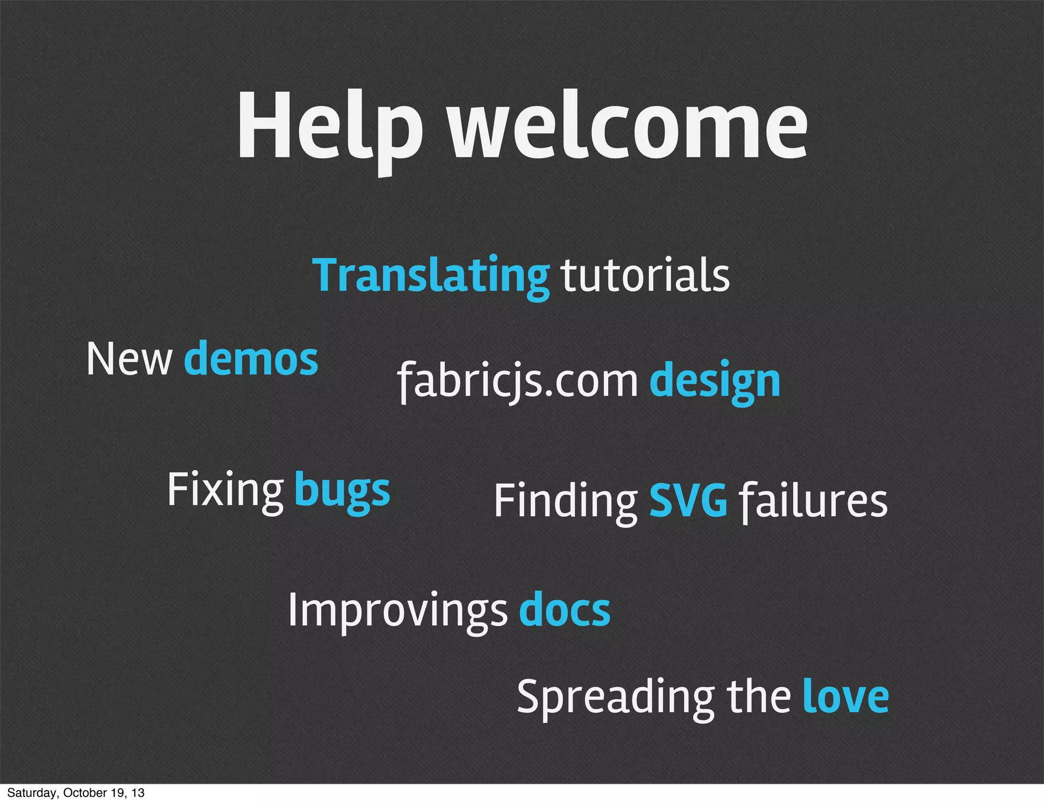 Help welcome
Translating tutorials
New demos
Fixing bugs

fabricjs.com design
Finding SVG failures

Improvings docs
Spreading the love
Saturday, October 19, 13

 