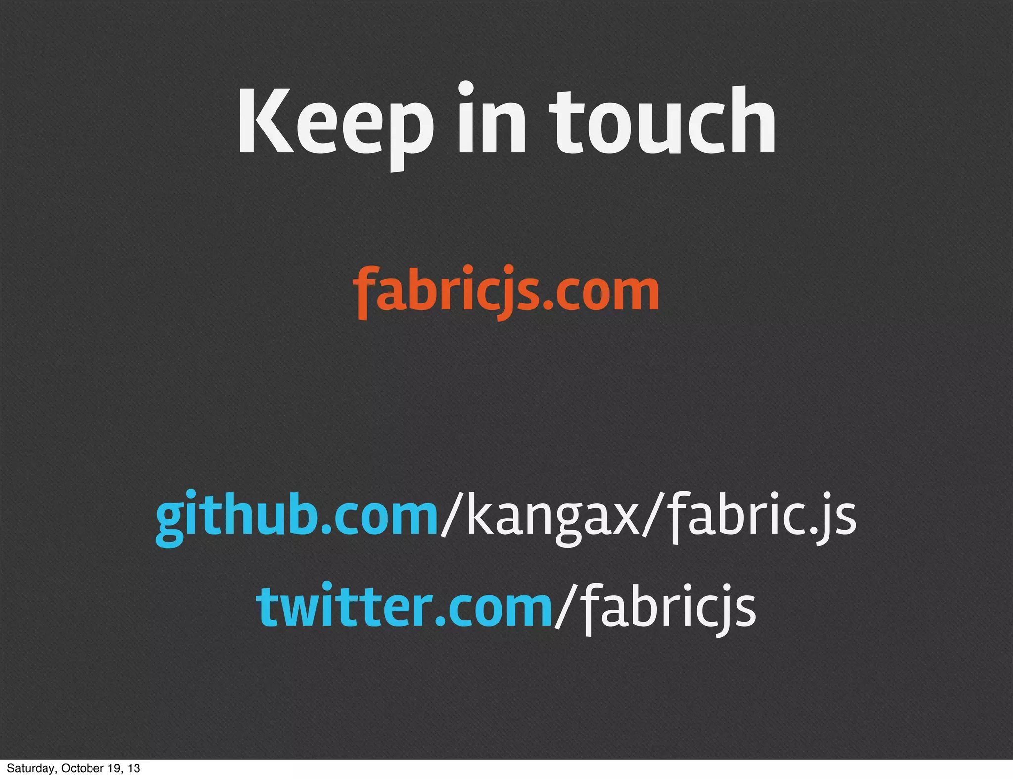 Keep in touch
fabricjs.com

github.com/kangax/fabric.js
twitter.com/fabricjs
Saturday, October 19, 13

 