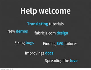 Help welcome
Translating tutorials
New demos
Fixing bugs

fabricjs.com design
Finding SVG failures

Improvings docs
Spreading the love
Saturday, October 19, 13

 