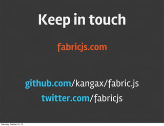 Keep in touch
fabricjs.com

github.com/kangax/fabric.js
twitter.com/fabricjs
Saturday, October 19, 13

 