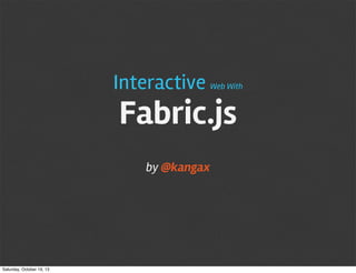 Interactive

Web With

Fabric.js
by @kangax

Saturday, October 19, 13

 