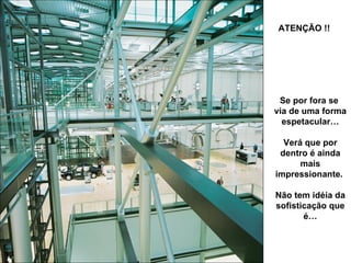 Se por fora se  via de uma forma espetacular… Verá que por dentro é ainda mais impressionante.  Não tem idéia da sofisticação que é… ATENÇÃO !! 