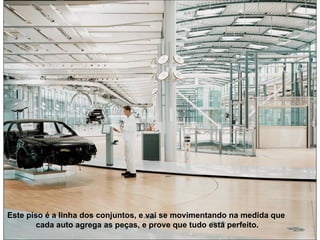 Este piso é a linha dos conjuntos, e vai se movimentando na medida que  cada auto agrega as peças, e prove que tudo está perfeito.   