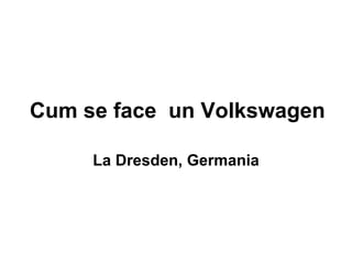 Cum se face  un Volkswagen La Dresden, Germania 