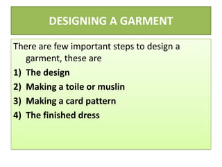 DESIGNING A GARMENT
There are few important steps to design a
garment, these are
1) The design
2) Making a toile or muslin
3) Making a card pattern
4) The finished dress
 
