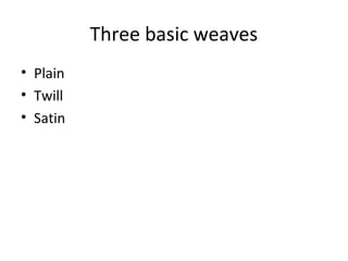 Three basic weaves
• Plain
• Twill
• Satin
 
