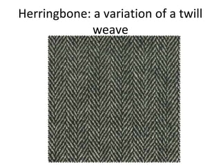 Herringbone: a variation of a twill
weave
 
