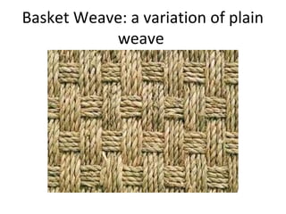 Basket Weave: a variation of plain
weave
 