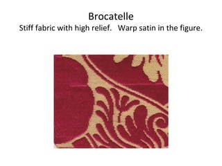 Brocatelle
Stiff fabric with high relief. Warp satin in the figure.
 