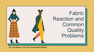 Fabric
Reaction and
Common
Quality
Problems
By Lisa-Marie Louw and Jacqualene Magiel
 