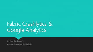 Fabric Crashlytics &
Google Analytics
Kondala Rao Puvvadi
Venkata Govardhan Reddy Pola
 