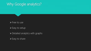 Why Google analytics?
Free to use
Easy to setup
Detailed analytics with graphs
Easy to share
 