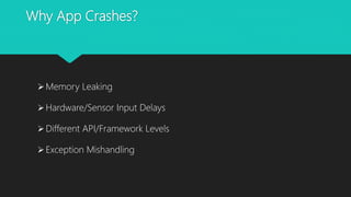 Why App Crashes?
Memory Leaking
Hardware/Sensor Input Delays
Different API/Framework Levels
Exception Mishandling
 