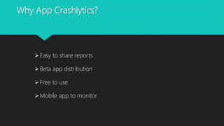 Why App Crashlytics?
Easy to share reports
Beta app distribution
Free to use
Mobile app to monitor
 