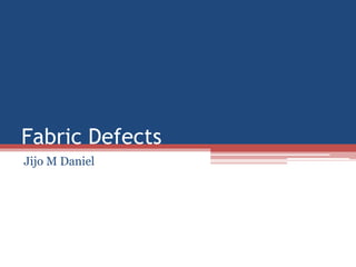 Fabric Defects
Jijo M Daniel
 