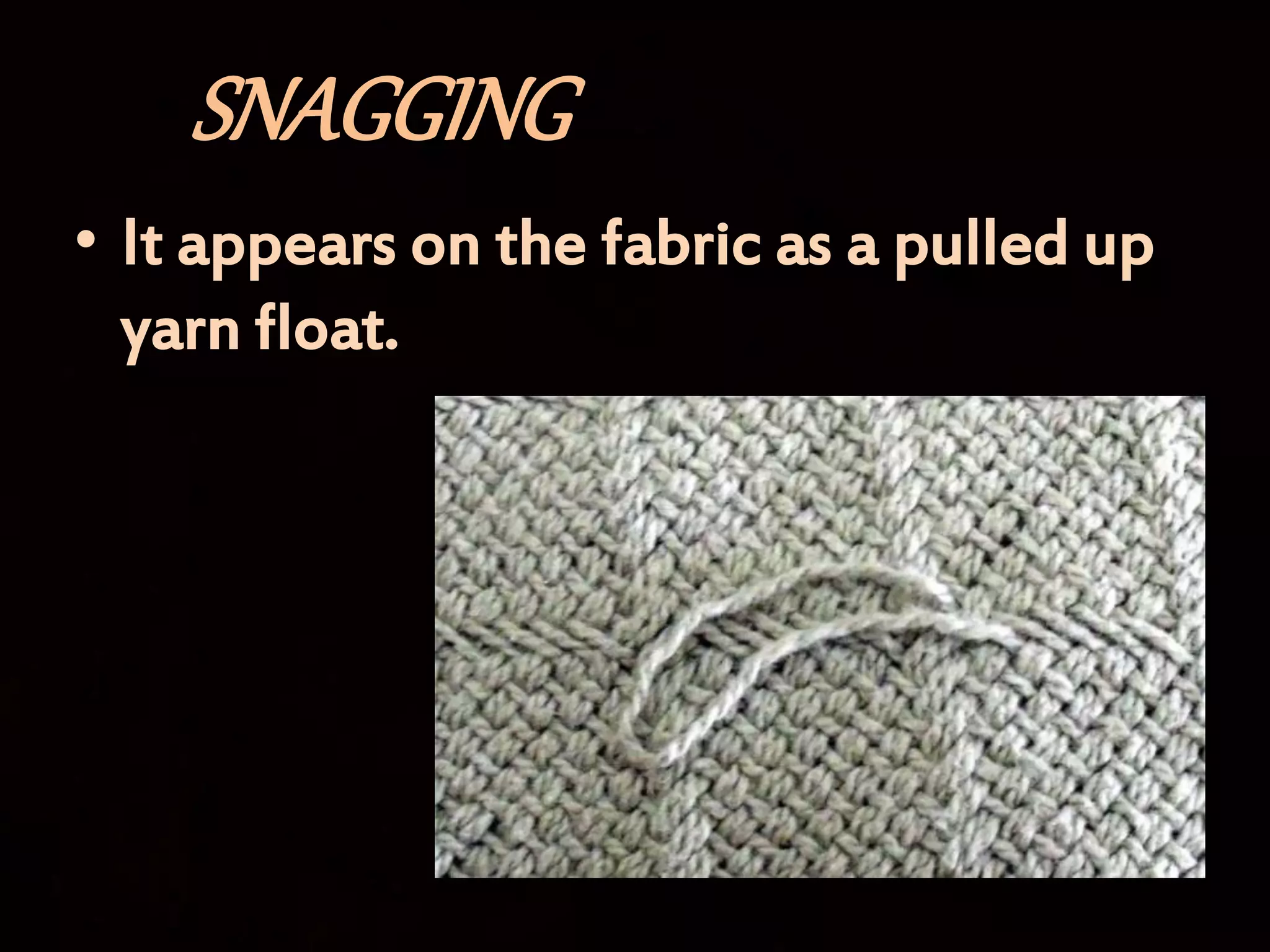 SNAGGING
• It appears on the fabric as a pulled up
yarn float.
 