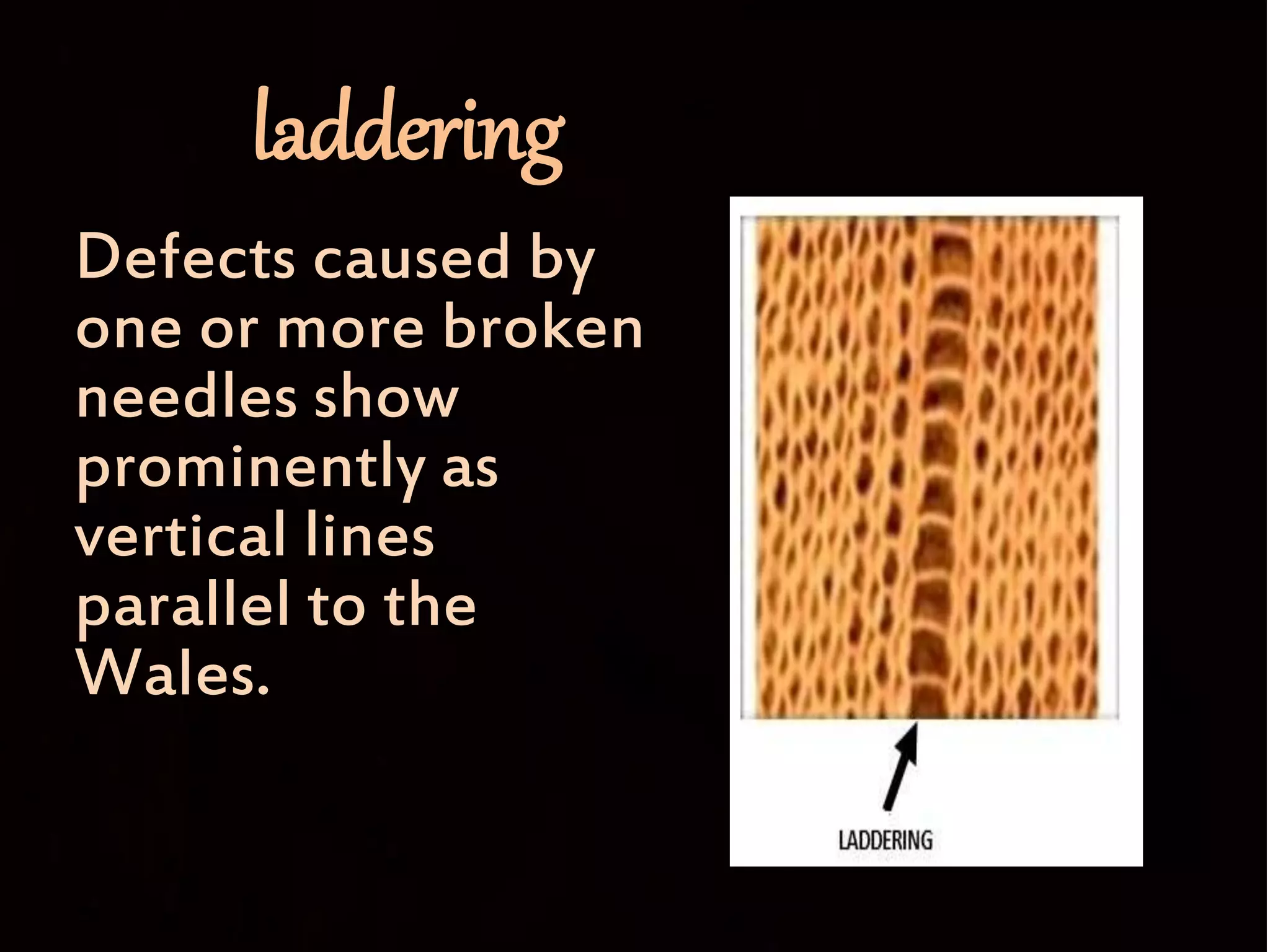 laddering
Defects caused by
one or more broken
needles show
prominently as
vertical lines
parallel to the
Wales.
 