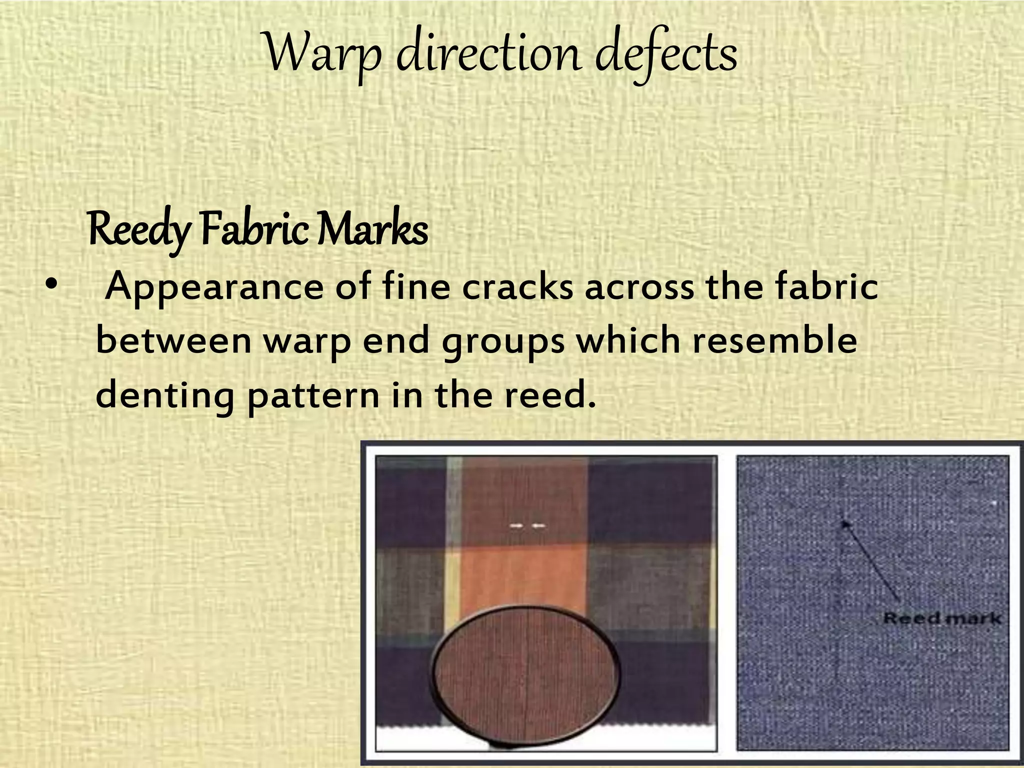 Warp direction defects
Reedy Fabric Marks
• Appearance of fine cracks across the fabric
between warp end groups which resemble
denting pattern in the reed.
 
