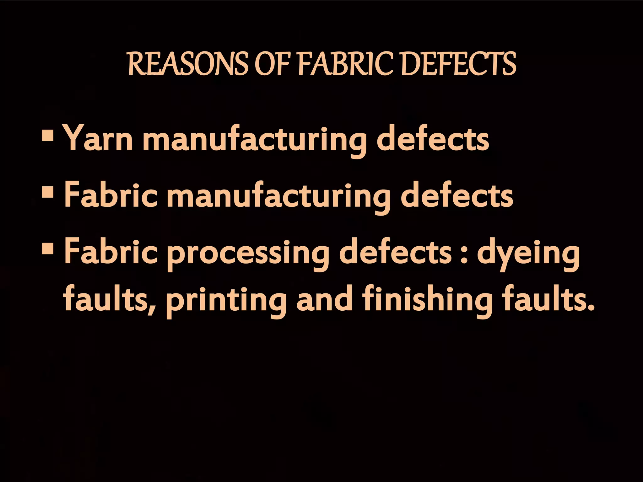 REASONS OF FABRIC DEFECTS
 Yarn manufacturing defects
 Fabric manufacturing defects
 Fabric processing defects : dyeing
faults, printing and finishing faults.
 
