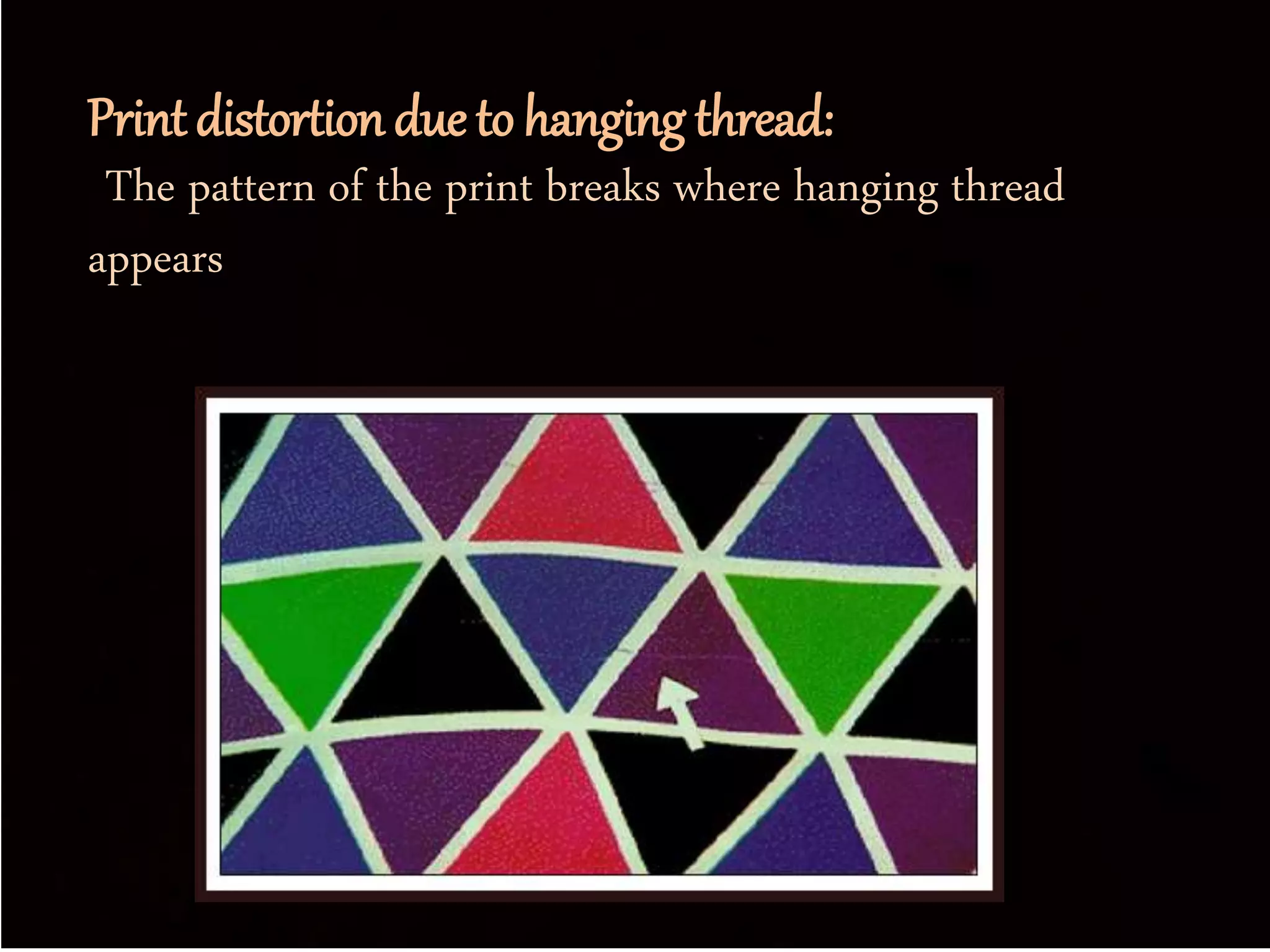 Print distortion due to hanging thread:
The pattern of the print breaks where hanging thread
appears
 