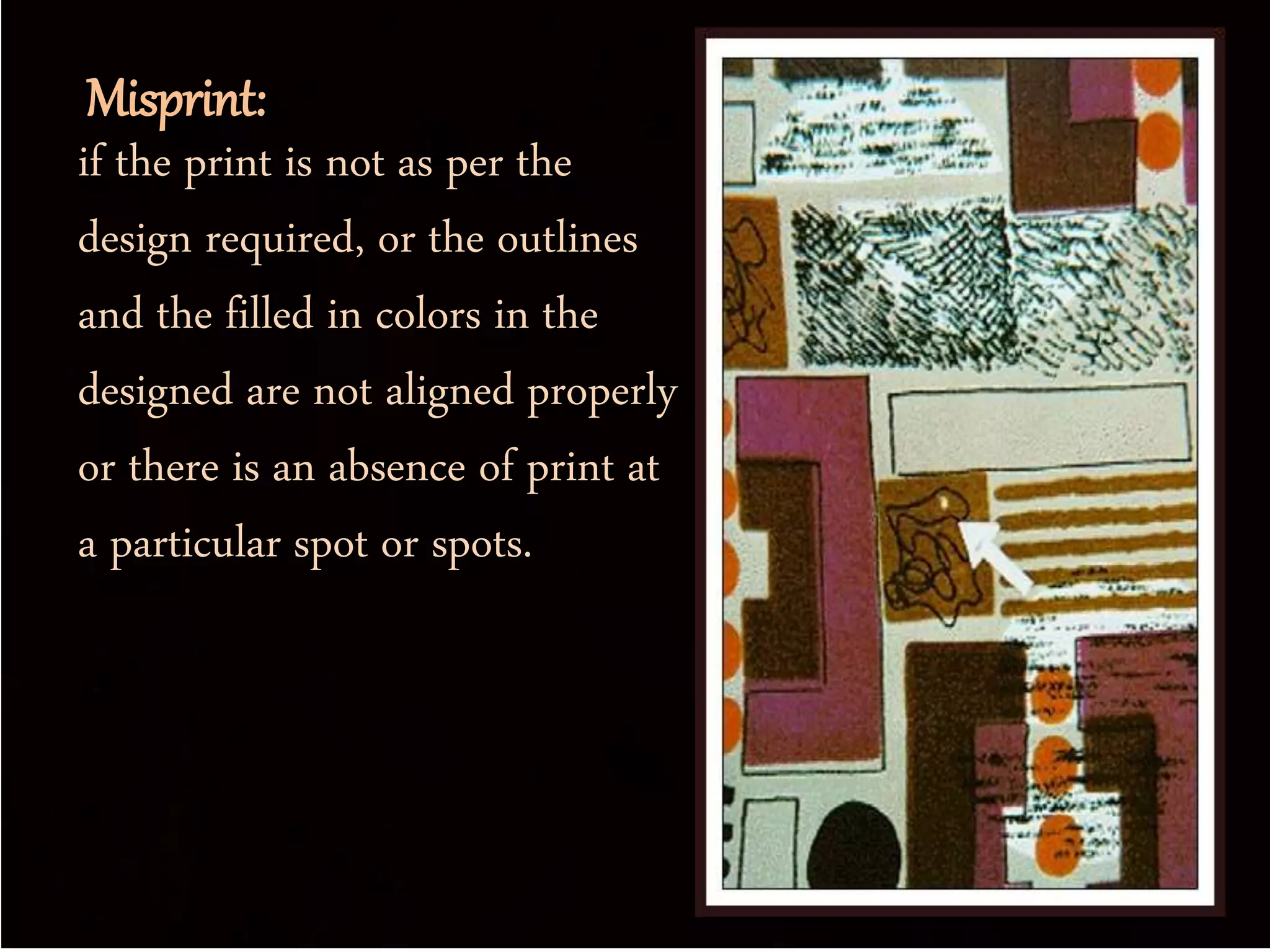 Misprint:
if the print is not as per the
design required, or the outlines
and the filled in colors in the
designed are not aligned properly
or there is an absence of print at
a particular spot or spots.
 
