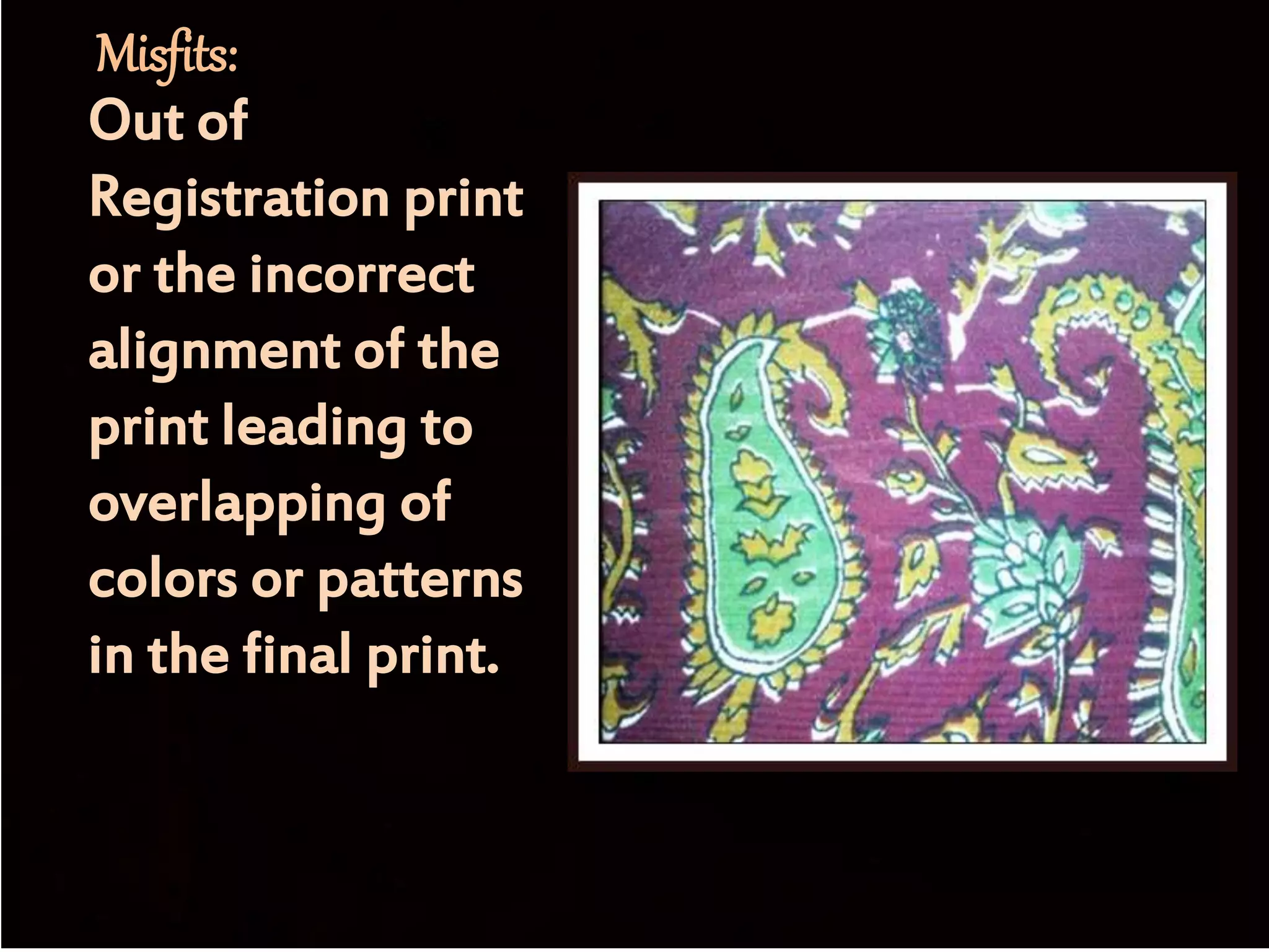 Misfits:
Out of
Registration print
or the incorrect
alignment of the
print leading to
overlapping of
colors or patterns
in the final print.
 