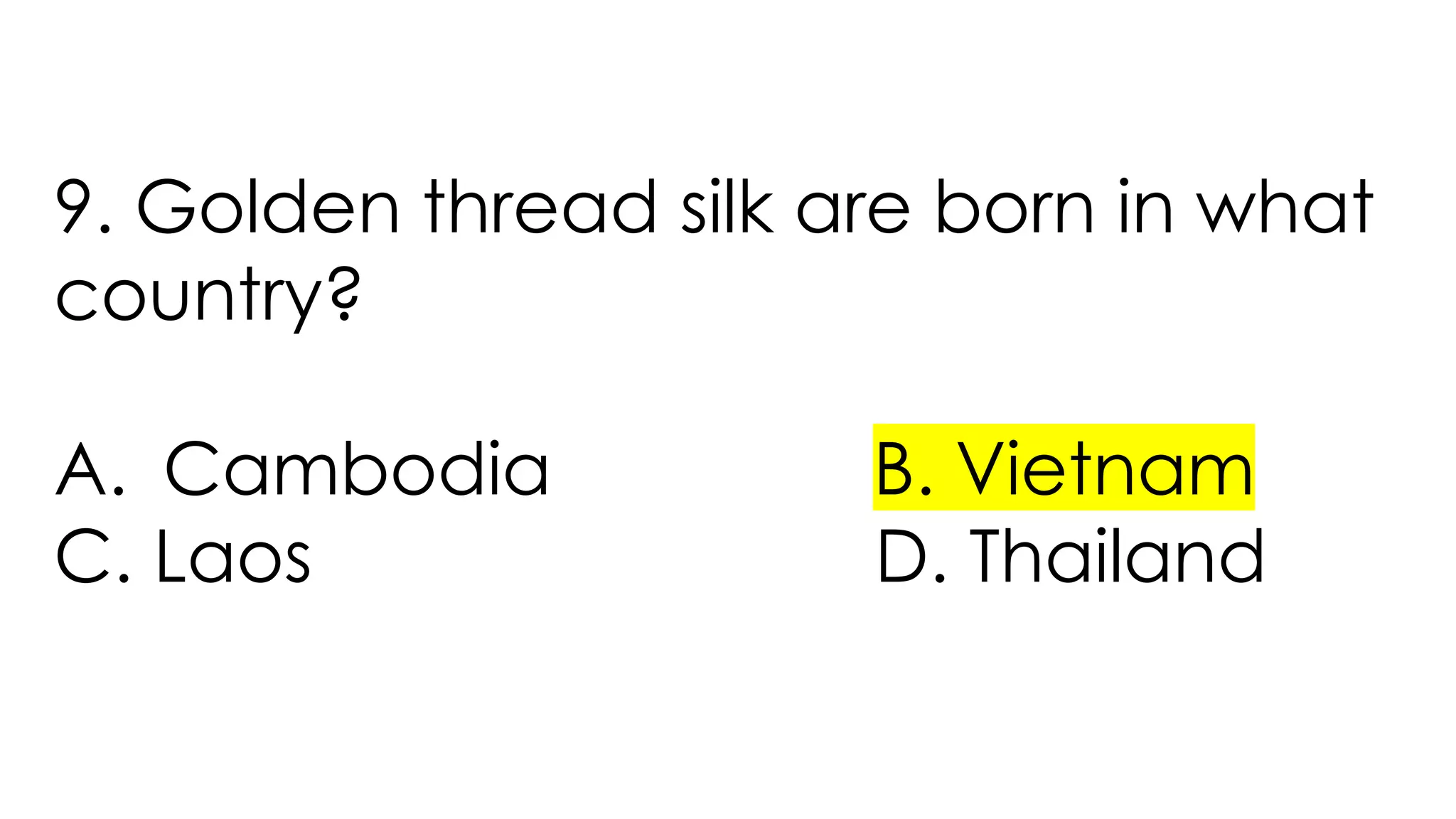 9. Golden thread silk are born in what
country?
A. Cambodia B. Vietnam
C. Laos D. Thailand
 