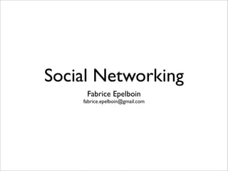 Social Networking
     Fabrice Epelboin
    fabrice.epelboin@gmail.com
 