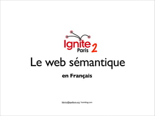 2
Le web sémantique
     en Français



     fabrice@epelboin.org / boinblog.com
 