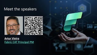 Microsoft Fabric
Meet the speakers
Artur Vieira
Fabric CAT Principal PM
 